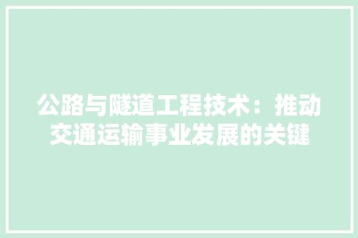公路与隧道工程技术：推动交通运输事业发展的关键