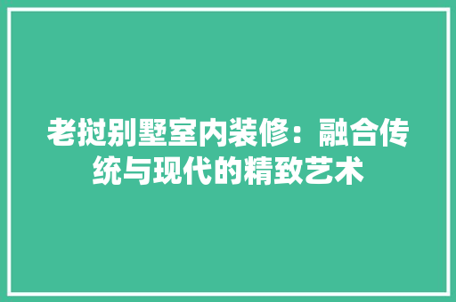 老挝别墅室内装修：融合传统与现代的精致艺术
