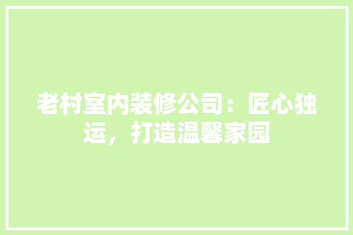 老村室内装修公司：匠心独运，打造温馨家园 室内设计