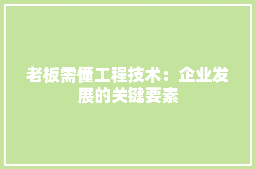 老板需懂工程技术：企业发展的关键要素 室内设计