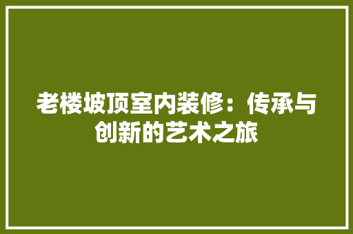 老楼坡顶室内装修：传承与创新的艺术之旅