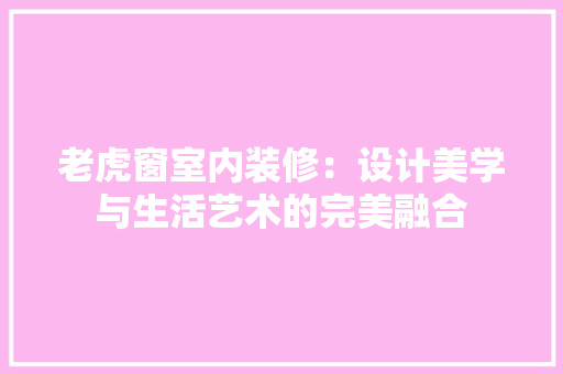 老虎窗室内装修：设计美学与生活艺术的完美融合
