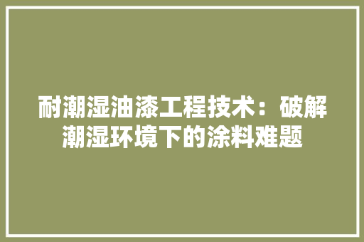 耐潮湿油漆工程技术：破解潮湿环境下的涂料难题