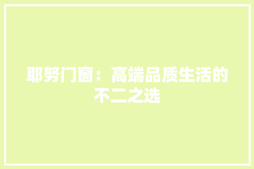 耶努门窗：高端品质生活的不二之选 室内设计