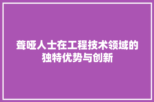 聋哑人士在工程技术领域的独特优势与创新 室内设计