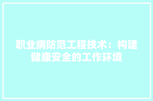 职业病防范工程技术：构建健康安全的工作环境 室内设计