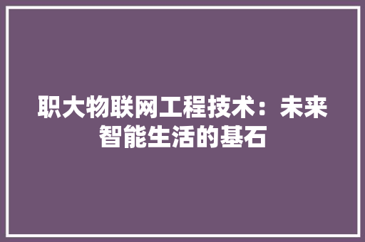 职大物联网工程技术：未来智能生活的基石