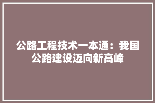 公路工程技术一本通：我国公路建设迈向新高峰 家居装修