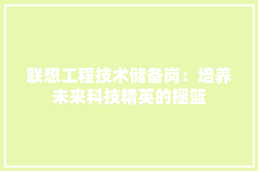 联想工程技术储备岗：培养未来科技精英的摇篮 室内设计