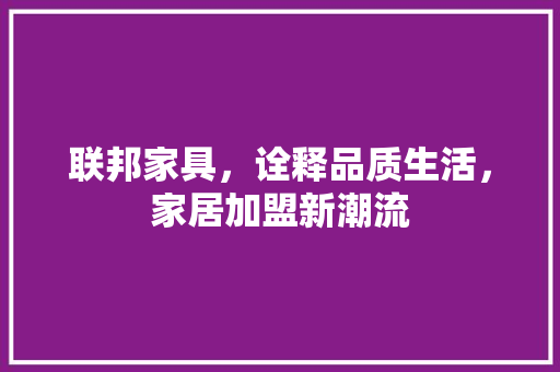 联邦家具，诠释品质生活，家居加盟新潮流 室内设计