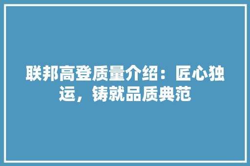 联邦高登质量介绍：匠心独运，铸就品质典范 室内设计