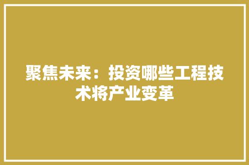 聚焦未来：投资哪些工程技术将产业变革 室内设计