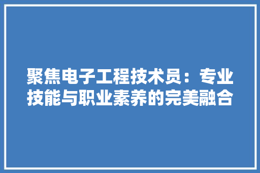 聚焦电子工程技术员：专业技能与职业素养的完美融合 室内设计
