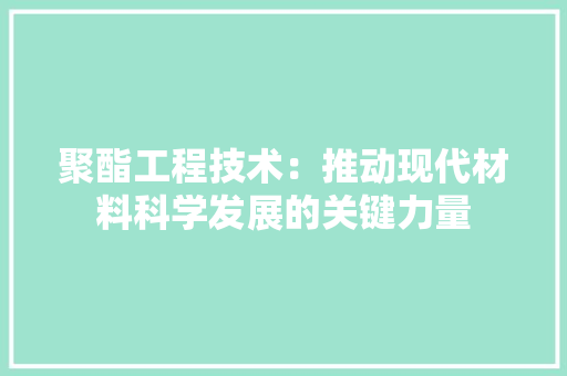 聚酯工程技术：推动现代材料科学发展的关键力量 室内设计