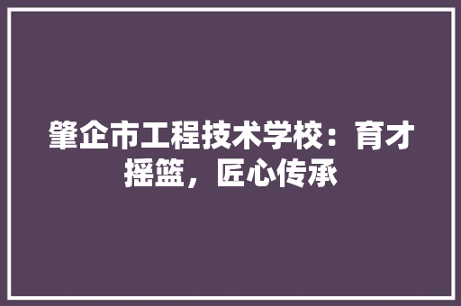 肇企市工程技术学校：育才摇篮，匠心传承 室内设计