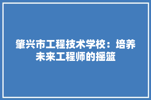 肇兴市工程技术学校：培养未来工程师的摇篮 室内设计