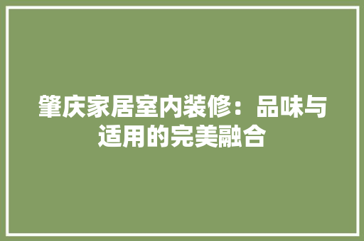 肇庆家居室内装修：品味与适用的完美融合 室内设计