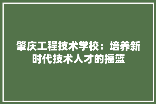 肇庆工程技术学校：培养新时代技术人才的摇篮 室内设计