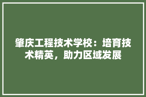 肇庆工程技术学校：培育技术精英，助力区域发展