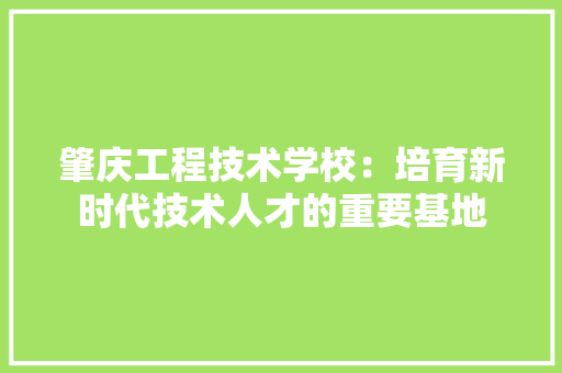 肇庆工程技术学校：培育新时代技术人才的重要基地 室内设计