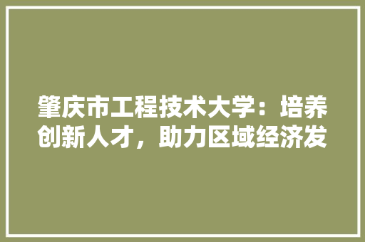 肇庆市工程技术大学：培养创新人才，助力区域经济发展 室内设计
