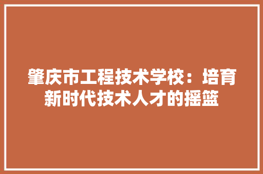 肇庆市工程技术学校：培育新时代技术人才的摇篮 室内设计