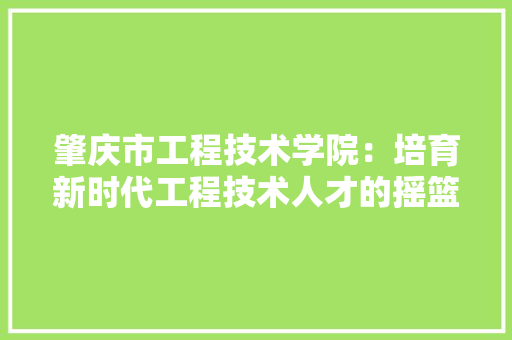 肇庆市工程技术学院：培育新时代工程技术人才的摇篮 室内设计