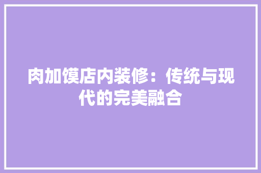 肉加馍店内装修：传统与现代的完美融合 室内设计