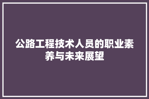 公路工程技术人员的职业素养与未来展望 家居装修