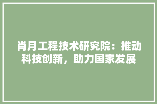 肖月工程技术研究院：推动科技创新，助力国家发展 室内设计
