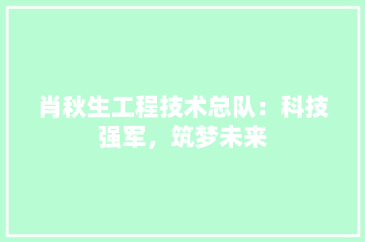 肖秋生工程技术总队：科技强军，筑梦未来