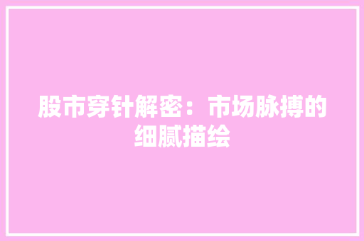 股市穿针解密：市场脉搏的细腻描绘 室内设计