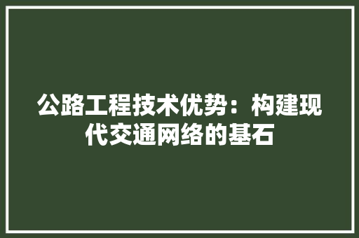 公路工程技术优势：构建现代交通网络的基石 家居装修