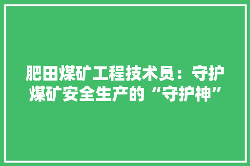 肥田煤矿工程技术员：守护煤矿安全生产的“守护神” 室内设计