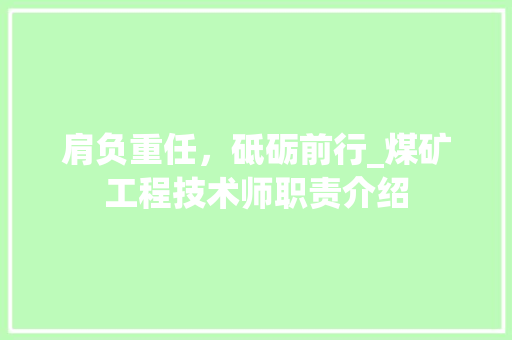 肩负重任，砥砺前行_煤矿工程技术师职责介绍 室内设计