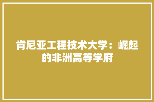 肯尼亚工程技术大学：崛起的非洲高等学府 室内设计