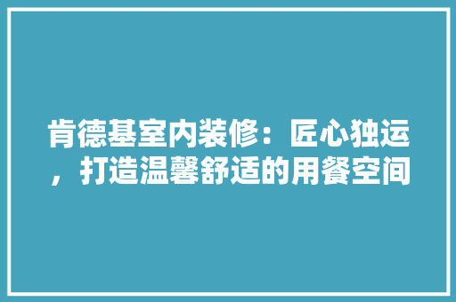 肯德基室内装修：匠心独运，打造温馨舒适的用餐空间 室内设计