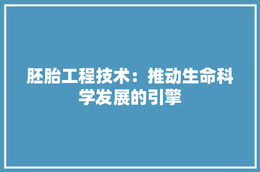 胚胎工程技术：推动生命科学发展的引擎 室内设计