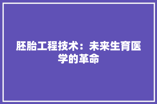 胚胎工程技术：未来生育医学的革命 室内设计