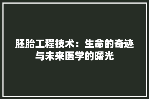 胚胎工程技术：生命的奇迹与未来医学的曙光 室内设计