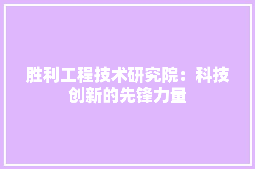 胜利工程技术研究院：科技创新的先锋力量