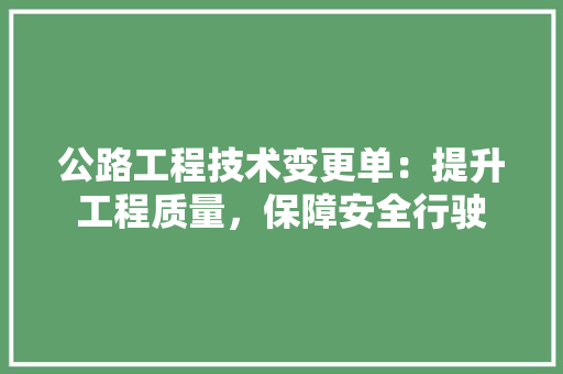 公路工程技术变更单：提升工程质量，保障安全行驶 家居装修