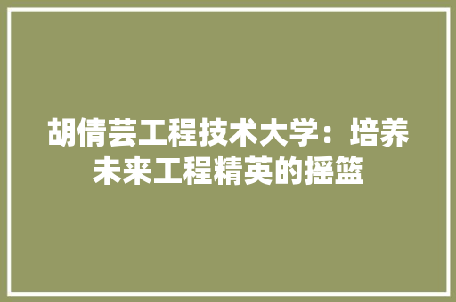 胡倩芸工程技术大学：培养未来工程精英的摇篮 室内设计