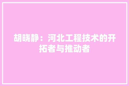 胡晓静：河北工程技术的开拓者与推动者 室内设计
