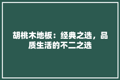 胡桃木地板：经典之选，品质生活的不二之选 室内设计