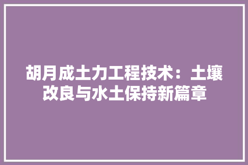 胡月成土力工程技术：土壤改良与水土保持新篇章 室内设计