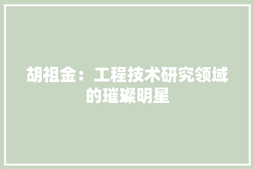 胡祖金：工程技术研究领域的璀璨明星 室内设计