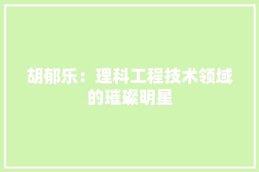 胡郁乐：理科工程技术领域的璀璨明星 室内设计