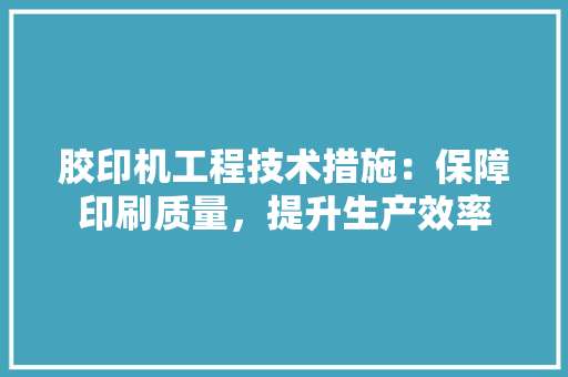 胶印机工程技术措施：保障印刷质量，提升生产效率 室内设计