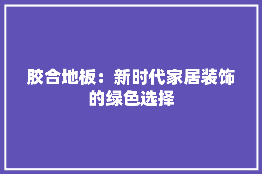胶合地板：新时代家居装饰的绿色选择 室内设计